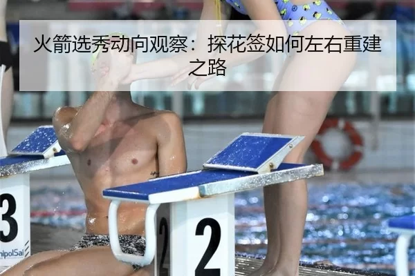 火箭选秀动向观察：探花签如何左右重建之路